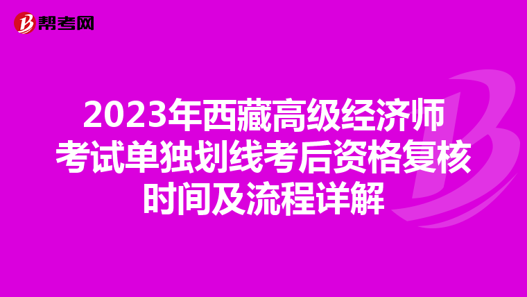 2023年西藏高級經濟師考試單獨劃線考后資格復核時間及流程詳解