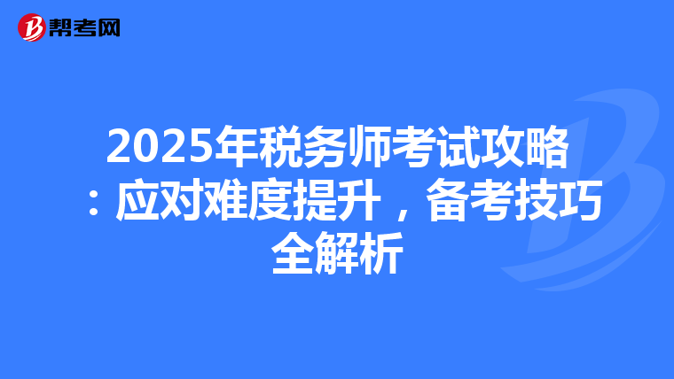 2025年税务师考试攻略：应对难度提升，备考技巧全解析