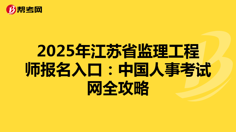 2025年江苏省监理工程师报名入口：中国人事考试网全攻略
