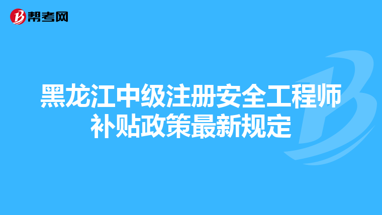 黑龍江中級注冊安全工程師補貼政策最新規定