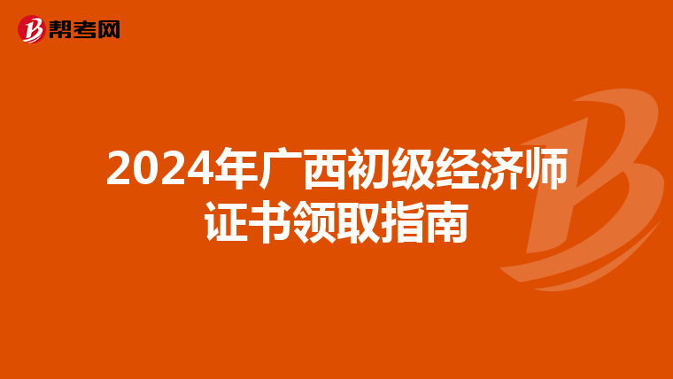2024年廣西初級經濟師證書領取指南