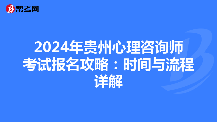 2024年贵州心理咨询师考试报名攻略：时间与流程详解