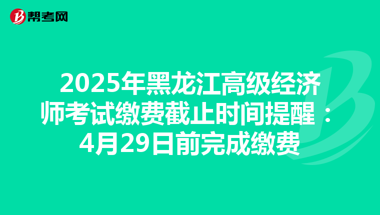 2025年黑龙江高级经济师考试缴费截止时间提醒：4月29日前完成缴费