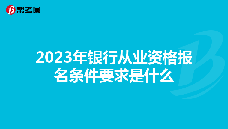 2023年銀行從業(yè)資格報(bào)名條件要求是什么