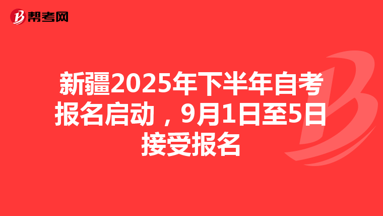 新疆2025年下半年自考报名启动，9月1日至5日接受报名