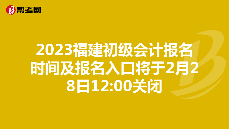 2023福建初级会计报名时间及报名入口将于2月28日12:00关闭