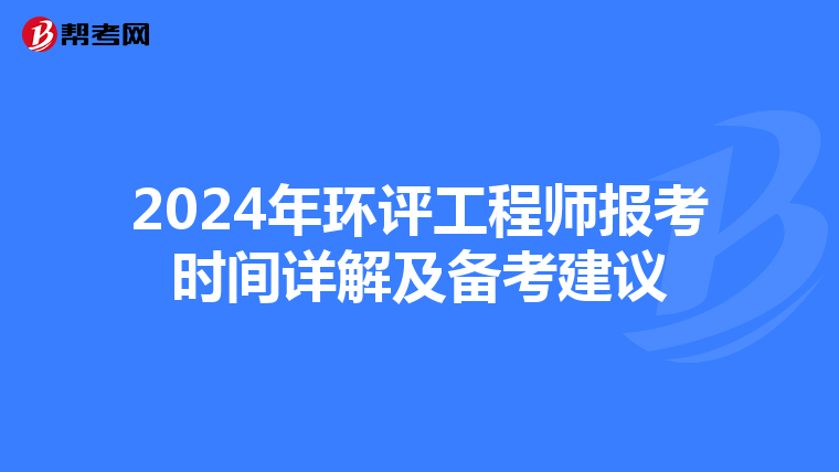 2024年环评工程师报考时间详解及备考建议