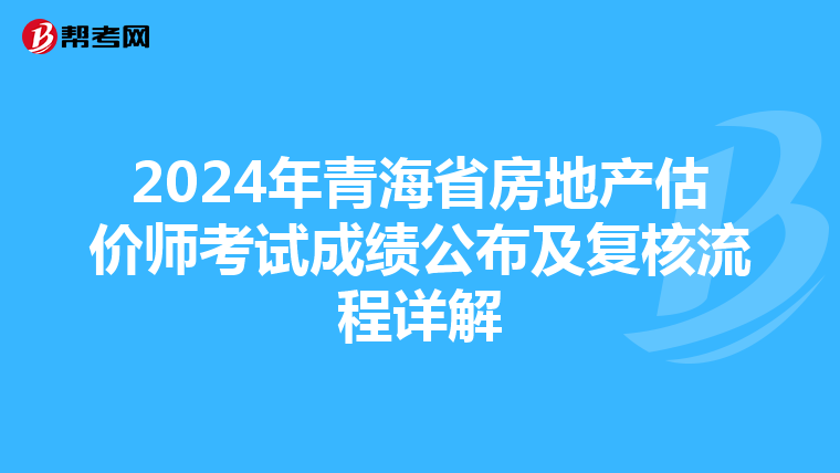 2024年青海省房地產估價師考試成績公布及復核流程詳解