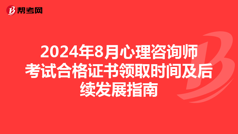 2024年8月心理咨询师考试合格证书领取时间及后续发展指南