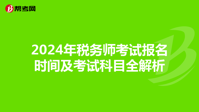 2024年稅務(wù)師考試報名時間及考試科目全解析