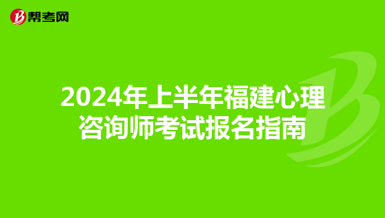 2024年上半年福建心理咨詢師考試報名指南