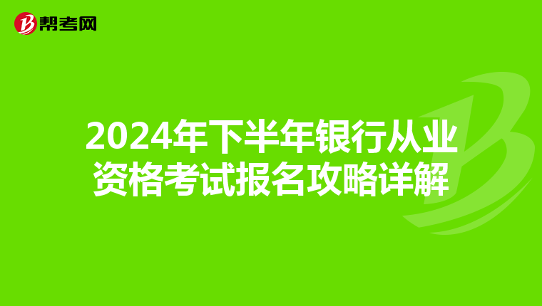 2024年下半年银行从业资格考试报名攻略详解