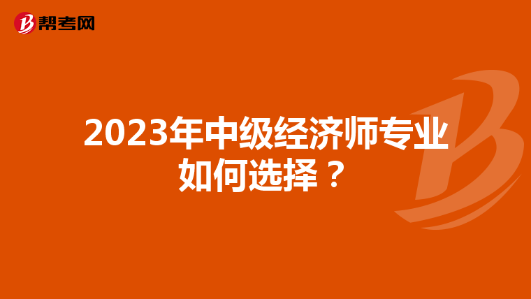 2023年中级经济师专业如何选择？