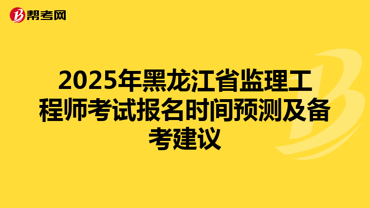 2025年黑龙江省监理工程师考试报名时间预测及备考建议