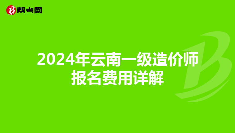 2024年云南一级造价师报名费用详解