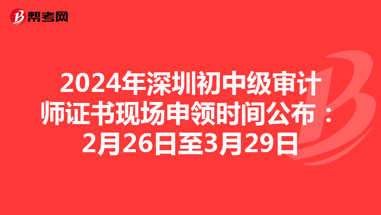 2024年深圳初中级审计师证书现场申领时间公布：2月26日至3月29日
