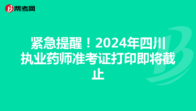 紧急提醒！2024年四川执业药师准考证打印即将截止