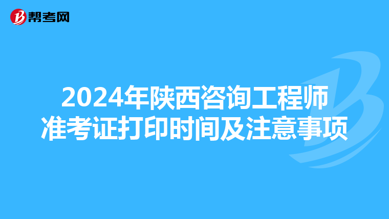 2024年陕西咨询工程师准考证打印时间及注意事项