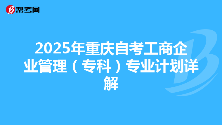2025年重庆自考工商企业管理（专科）专业计划详解