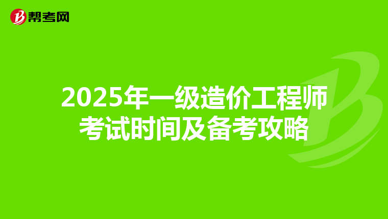 2025年一级造价工程师考试时间及备考攻略