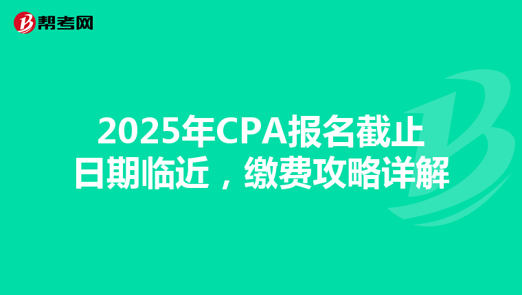 2025年CPA報名截止日期臨近，繳費攻略詳解