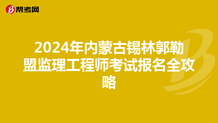 2024年内蒙古锡林郭勒盟监理工程师考试报名全攻略