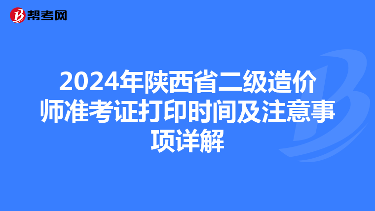 2024年陜西省二級造價師準考證打印時間及注意事項詳解