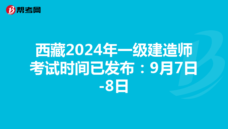 西藏2024年一级建造师考试时间已发布：9月7日-8日