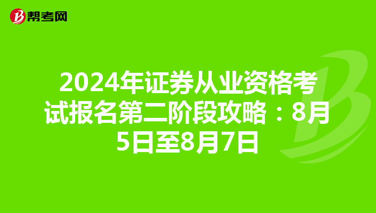 2024年证券从业资格考试报名第二阶段攻略：8月5日至8月7日