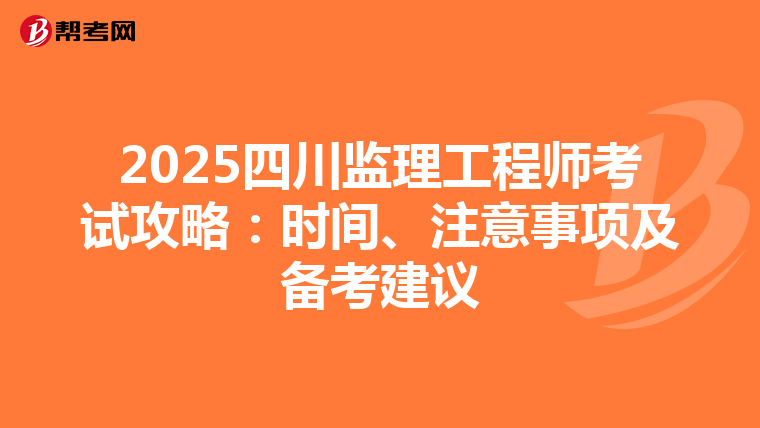 2025四川监理工程师考试攻略：时间、注意事项及备考建议
