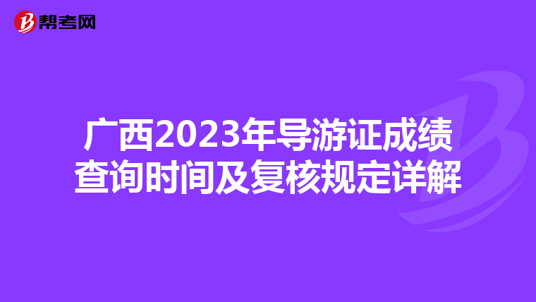 广西2023年导游证成绩查询时间及复核规定详解