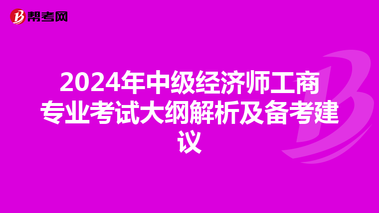 2024年中级经济师工商专业考试大纲解析及备考建议