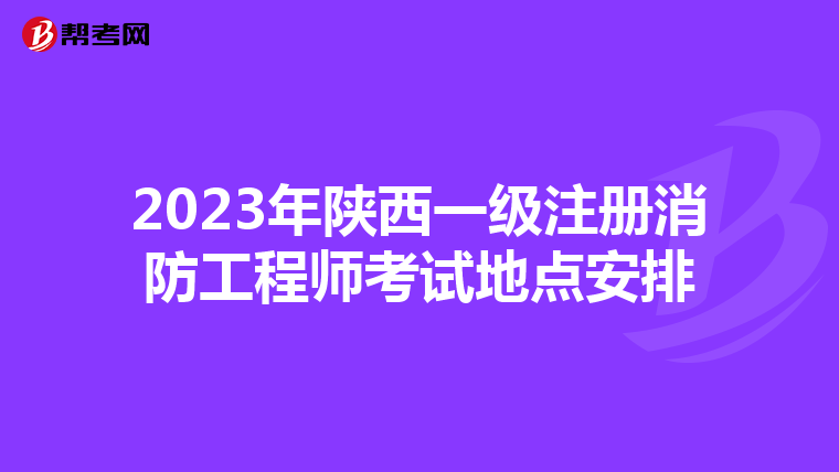 2023年陕西一级注册消防工程师考试地点安排