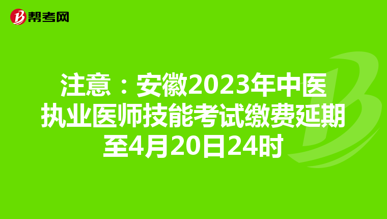 注意：安徽2023年中医执业医师技能考试缴费延期至4月20日24时