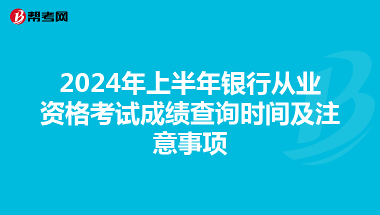 2024年上半年银行从业资格考试成绩查询时间及注意事项