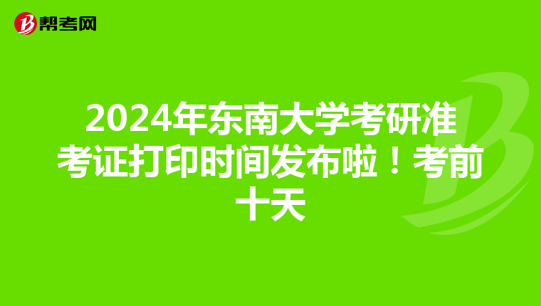 2024年东南大学考研准考证打印时间发布啦！考前十天