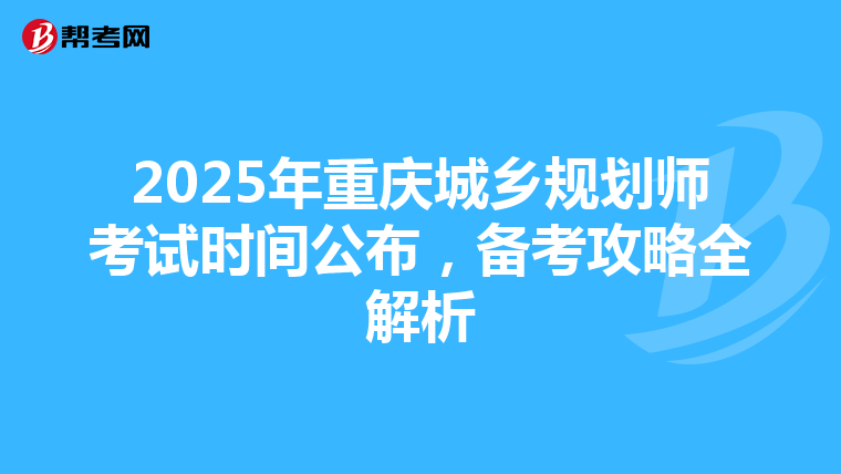 2025年重庆城乡规划师考试时间公布，备考攻略全解析