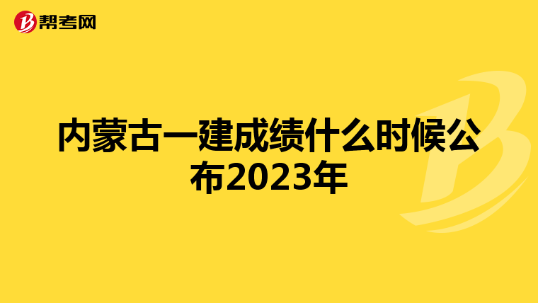 内蒙古一建成绩什么时候公布2023年