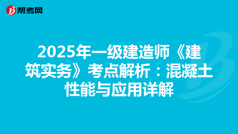 2025年一级建造师《建筑实务》考点解析：混凝土性能与应用详解