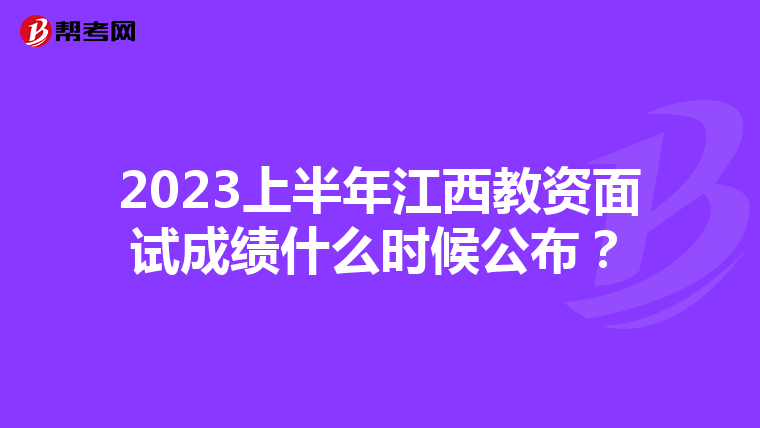 2023上半年江西教资面试成绩什么时候公布?