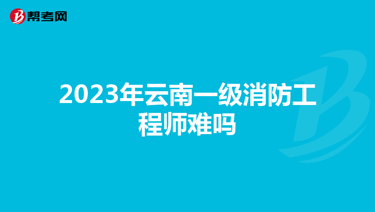 2023年云南一级消防工程师难吗