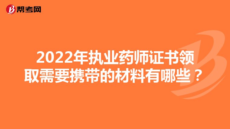2022年执业药师证书领取需要携带的材料有哪些？