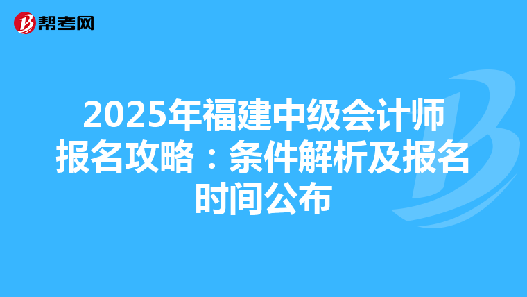 2025年福建中级会计师报名攻略：条件解析及报名时间公布