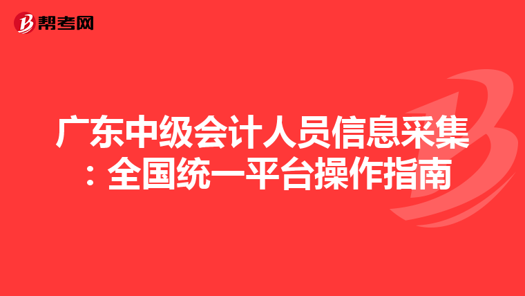 广东中级会计人员信息采集：全国统一平台操作指南