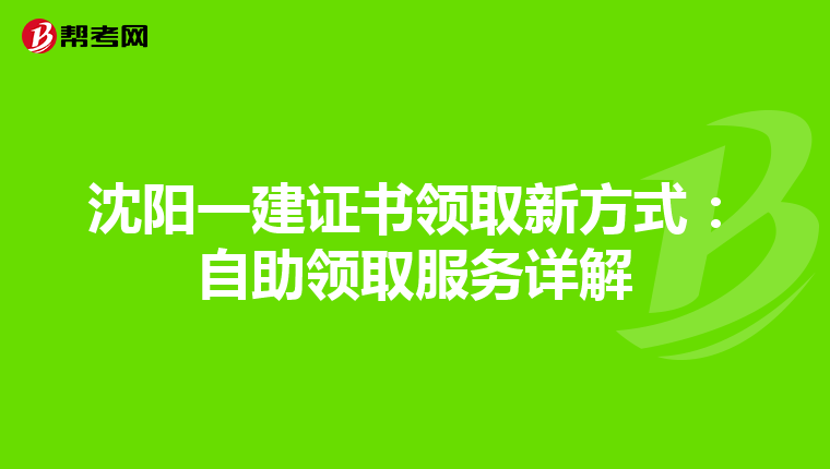 沈阳一建证书领取新方式：自助领取服务详解