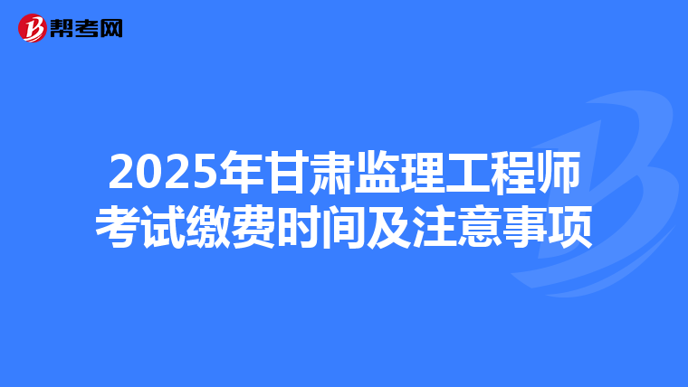 2025年甘肃监理工程师考试缴费时间及注意事项