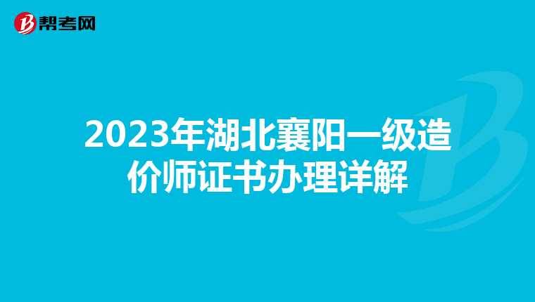 2023年湖北襄阳一级造价师证书办理详解