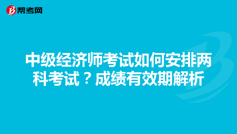 中級經濟師考試如何安排兩科考試？成績有效期解析