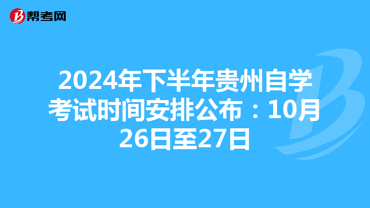 2024年下半年贵州自学考试时间安排公布：10月26日至27日