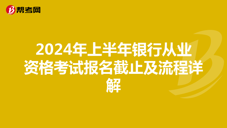 2024年上半年银行从业资格考试报名截止及流程详解